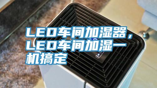 LED車間加濕器，LED車間加濕一機(jī)搞定