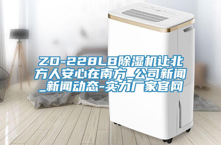 ZD-228LB除濕機讓北方人安心在南方_公司新聞_新聞動態(tài)-實力廠家官網(wǎng)