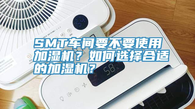 SMT車間要不要使用加濕機？如何選擇合適的加濕機？