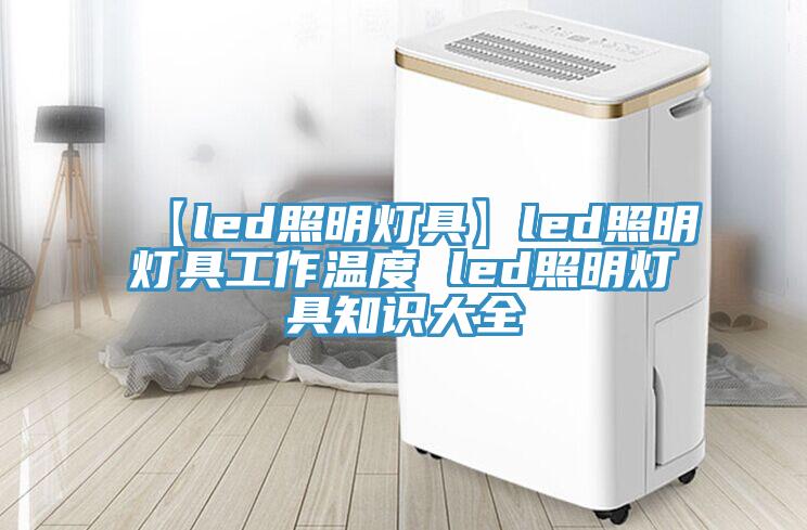 【led照明燈具】led照明燈具工作溫度 led照明燈具知識大全